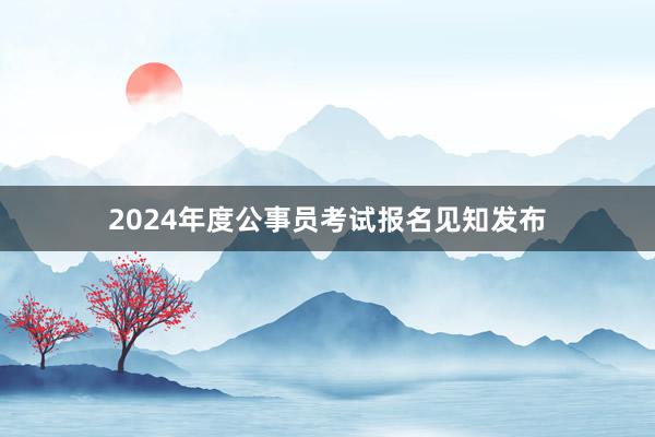 2024年度公事员考试报名见知发布